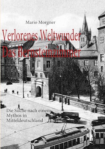 Verlorenes Weltwunder - Das Bernsteinzimmer: Die Suche nach einem Mythos in Mitteldeutschland von Books on Demand GmbH