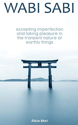 Wabi Sabi: Accepting Imperfection And Taking Pleasure In The Transient Nature Of Earthly Things. Japanese Minimalism