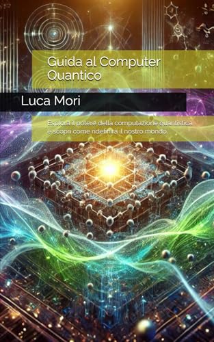 Guida al Computer Quantico: Esplora il potere della computazione quantistica e scopri come ridefinirà il nostro mondo. von Independently published