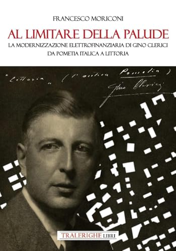 Al limitare della palude. La modernizzazione elettrofinanziaria di Gino Clerici da Pometia Italica a Littoria von Tra le righe libri