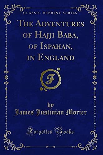 The Adventures of Hajji Baba, of Ispahan, in England (Classic Reprint)