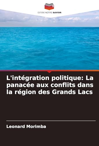 L'intégration politique: La panacée aux conflits dans la région des Grands Lacs von Editions Notre Savoir