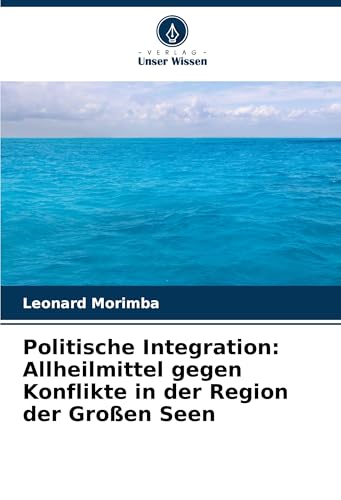 Politische Integration: Allheilmittel gegen Konflikte in der Region der Großen Seen von Verlag Unser Wissen