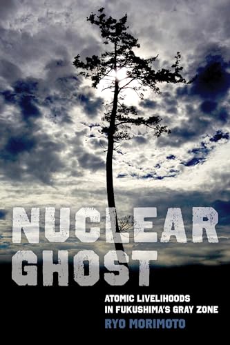 Nuclear Ghost: Atomic Livelihoods in Fukushima's Gray Zone (California Series in Public Anthropology, 56, Band 56)