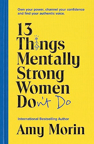 13 Things Mentally Strong Women Don't Do: Own Your Power, Channel Your Confidence, and Find Your Authentic Voice 13 Things Mentally Strong Women Don't Do: Own Your Power, Channel Your Confidence, and Find Your Authentic Voice