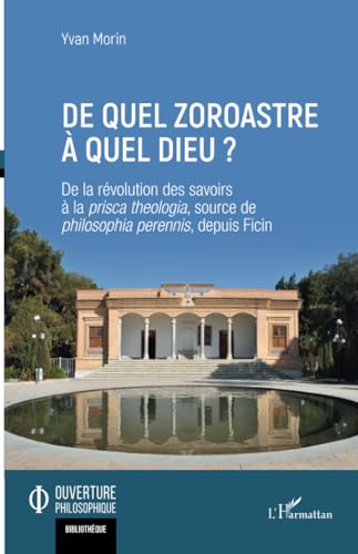 De quel zoroastre à quel dieu ?: De la révolution des savoirs à la prisca theologia, source de philosophia perennis, depuis Ficin von Editions L'Harmattan