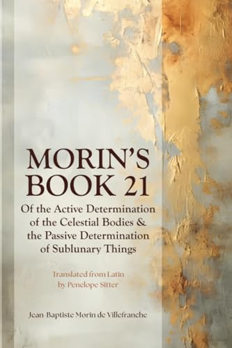 Morin's Book 21: Of the Active Determination of the Celestial Bodies & the Passive Determination of Sublunary Things