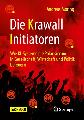Die Krawall Initiatoren: Wie KI-Systeme die Polarisierung in Gesellschaft, Wirtschaft und Politik befeuern von Springer