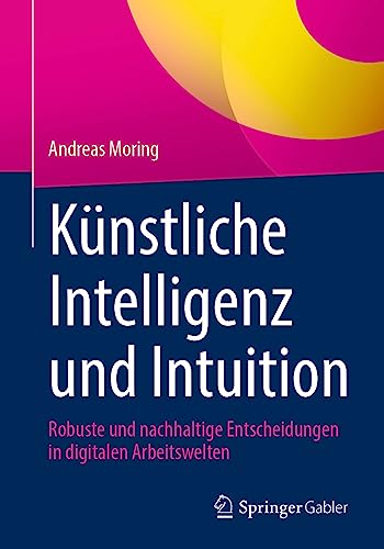 Künstliche Intelligenz und Intuition: Robuste und nachhaltige Entscheidungen in digitalen Arbeitswelten