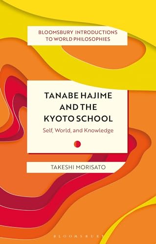 Tanabe Hajime and the Kyoto School: Self, World, and Knowledge (Bloomsbury Introductions to World Philosophies) von Bloomsbury Academic