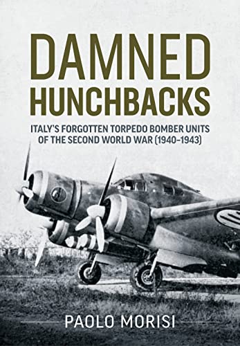 Damned Hunchbacks: Italy’s Forgotten Torpedo Bomber Units of the Second World War 1940-1943