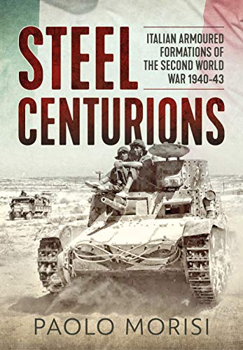 Steel Centurions: Italian Armoured Formations of the Second World War 1940-43 von Helion & Company
