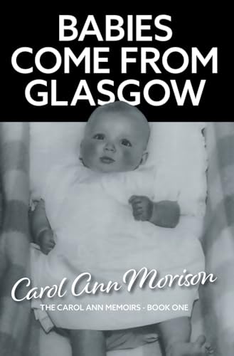 Babies Come from Glasgow: An exploration of love and loss in my family (The Carol Ann Memoirs, Band 1) von Grosvenor House Publishing Ltd