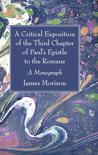 A Critical Exposition of the Third Chapter of Paul's Epistle to the Romans: A Monograph von Wipf and Stock