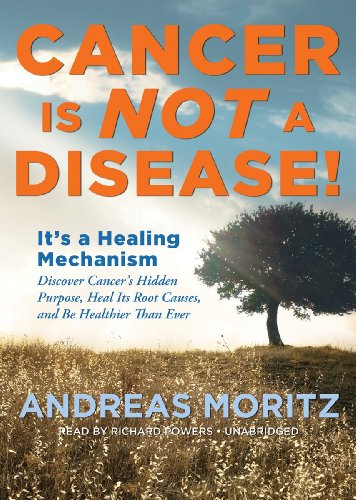 Cancer Is Not a Disease!: It's a Healing Mechanism: Discover Cancer's Hidden Purpose, Heal Its Root Causes, and Be Healthier Than Ever