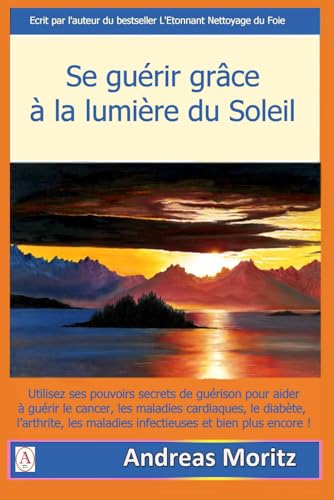 Se guérir grâce à la lumière du soleil: Utiliser les pouvoirs médicinaux secrets du soleil pour aider à guérir le cancer, les maladies cardiaques, le diabète, l'arthrite, les maladies infectieuses Se guérir grâce à la lumière du soleil: Utiliser les pouvoirs médicinaux secrets du soleil pour aider à guérir le cancer, les maladies cardiaques, le diabète, l'arthrite, les maladies infectieuses von Editions Ahmara