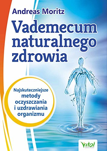 Vademecum naturalnego zdrowia: Najskuteczniejsze metody oczyszczania i uzdrawiania organizmu Vademecum naturalnego zdrowia: Najskuteczniejsze metody oczyszczania i uzdrawiania organizmu