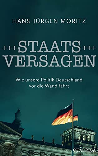 Staatsversagen: Wie unsere Politik Deutschland vor die Wand fährt von Quadriga