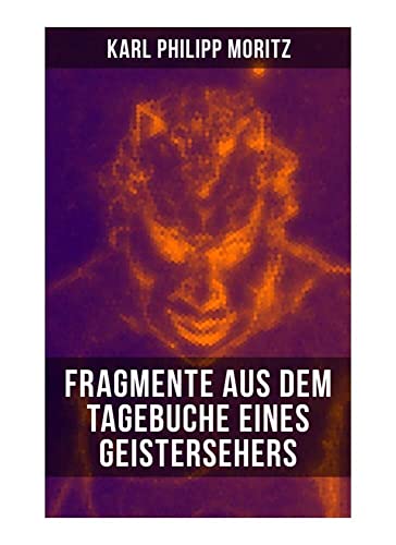 Karl Philipp Moritz: Fragmente aus dem Tagebuche eines Geistersehers Karl Philipp Moritz: Fragmente aus dem Tagebuche eines Geistersehers von Musaicum Books