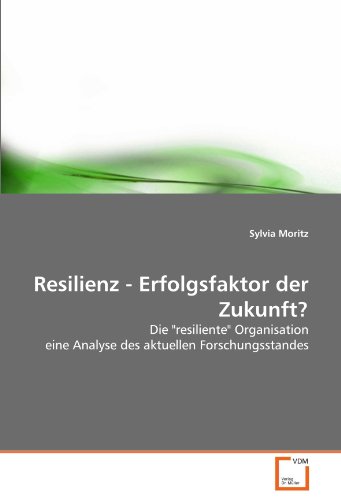 Resilienz - Erfolgsfaktor der Zukunft?: Die "resiliente" Organisation eine Analyse des aktuellen Forschungsstandes von VDM Verlag Dr. Müller