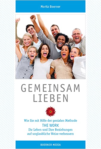 Gemeinsam Lieben - Wie Sie mit Hilfe der genialen Methode The Work Ihr Leben und Ihre Beziehungen auf unglaubliche Weise verbessern