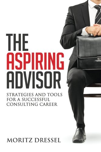 The Aspiring Advisor: Strategies and Tools for a Successful Consulting Career von CreateSpace Independent Publishing Platform