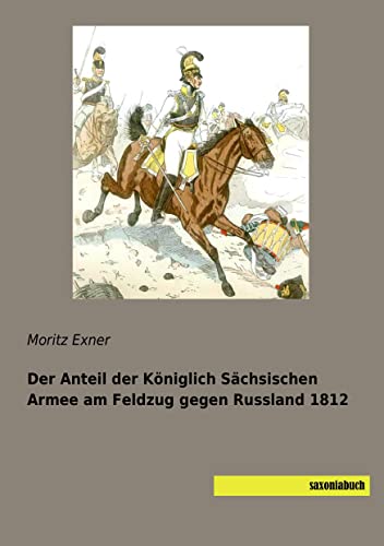 Der Anteil der Königlich Sächsischen Armee am Feldzug gegen Russland 1812