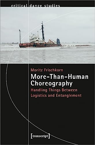 More-Than-Human Choreography: Handling Things Between Logistics and Entanglement (TanzScripte) von transcript