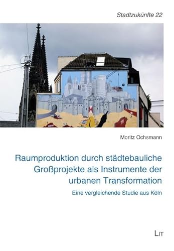 Raumproduktion durch städtebauliche Großprojekte als Instrumente der urbanen Transformation: Eine vergleichende Studie aus Köln (Schriften des ... der Deutschen Gesellschaft für Geographie) Raumproduktion durch städtebauliche Großprojekte als Instrumente der urbanen Transformation: Eine vergleichende Studie aus Köln (Schriften des ... der Deutschen Gesellschaft für Geographie) von Lit Verlag