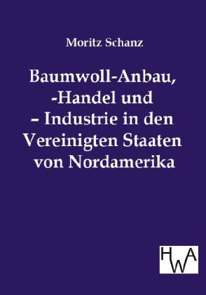 Baumwoll-Anbau -Handel und - Industrie in den Vereinigten Staaten von Nordamerika von Salzwasser-Verlag