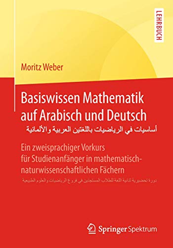 Basiswissen Mathematik auf Arabisch und Deutsch - أساسيات في الرياضيات باللغتين العربية والألمانية: Ein zweisprachiger Vorkurs für Studienanfänger in ... المستجدّين في فروع الرياضيات والعلوم الطبيعية