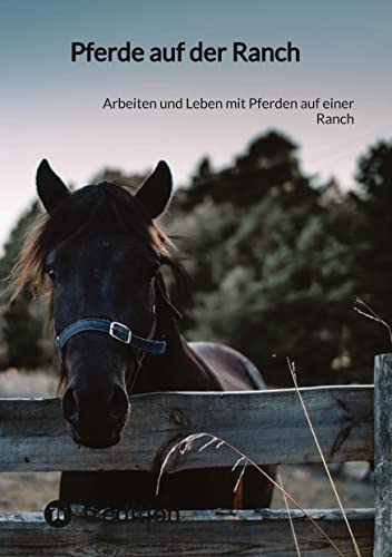 Pferde auf der Ranch: Arbeiten und Leben mit Pferden auf einer Ranch