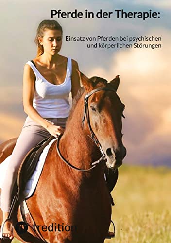 Pferde in der Therapie:: Einsatz von Pferden bei psychischen und körperlichen Störungen von tredition