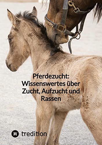 Pferdezucht: Wissenswertes über Zucht, Aufzucht und Rassen von tredition