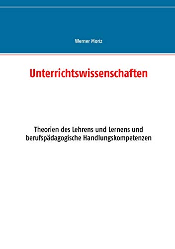 Unterrichtswissenschaften: Theorien des Lehrens und Lernens und berufspädagogische Handlungskompetenzen Unterrichtswissenschaften: Theorien des Lehrens und Lernens und berufspädagogische Handlungskompetenzen
