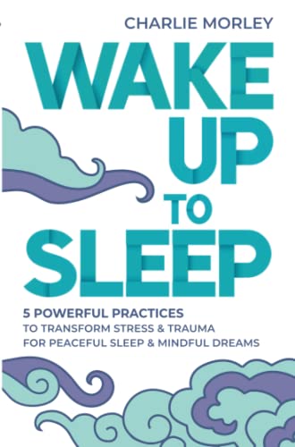Wake Up to Sleep: 5 Powerful Practices to Transform Stress and Trauma for Peaceful Sleep and Mindful Dreams