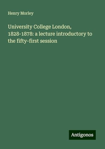 University College London, 1828-1878: a lecture introductory to the fifty-first session von Antigonos Verlag