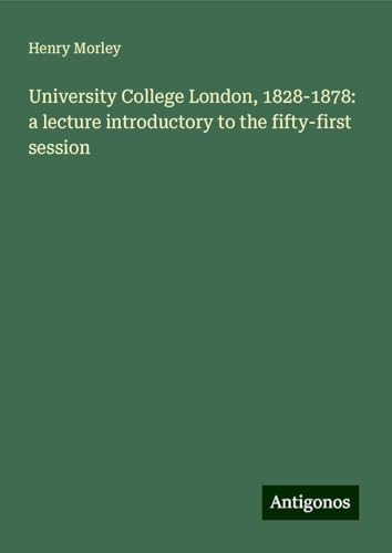 University College London, 1828-1878: a lecture introductory to the fifty-first session von Antigonos Verlag