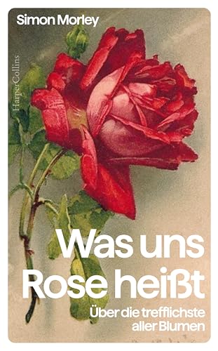 Was uns Rose heißt. Über die trefflichste aller Blumen: Eine Kulturgeschichte der Rose | Das perfekte Geschenk für Rosenliebhaberinnen und Rosenliebhaber, Gartenfreunde und Kunstinteressierte von HarperCollins