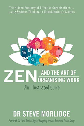 Zen and the Art of Organising Work: The Hidden Anatomy of Effective Organisations... Using Systems Thinking to Unlock Nature's Secrets Zen and the Art of Organising Work: The Hidden Anatomy of Effective Organisations... Using Systems Thinking to Unlock Nature's Secrets