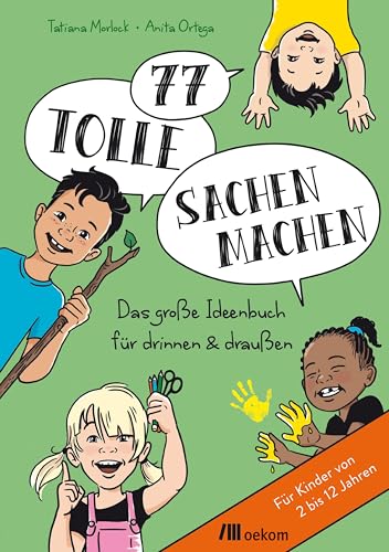 77 tolle Sachen machen: Das große Ideenbuch für drinnen & draußen. Für Kinder von 2 bis 12 Jahren. Spiel, Spaß, Basteln, Malen und Bauen, ganz einfach und nachhaltig von Oekom Verlag GmbH