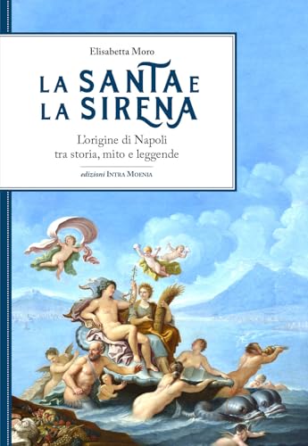 La santa e la sirena. L'origine di Napoli tra storia, mito e leggende von Intra Moenia