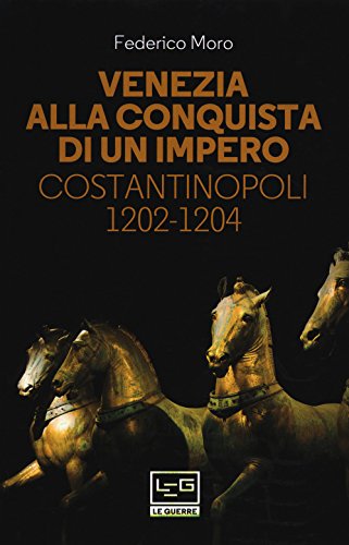 Venezia alla conquista di un impero. Costantinopoli 1202-1204 (Le guerre)