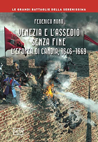 Venezia e l'assedio senza fine. L'epopea di Candia, 1646-1669 (Le grandi battaglie della Serenissima)