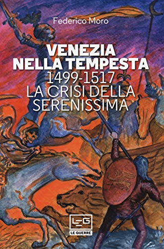 Venezia nella tempesta. 1499-1599, la crisi della Serenissima (Le guerre)