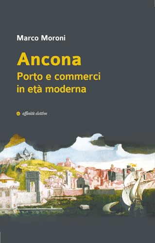 Ancona. Porto e commerci in età moderna (Storia, storie) von Affinità Elettive Edizioni