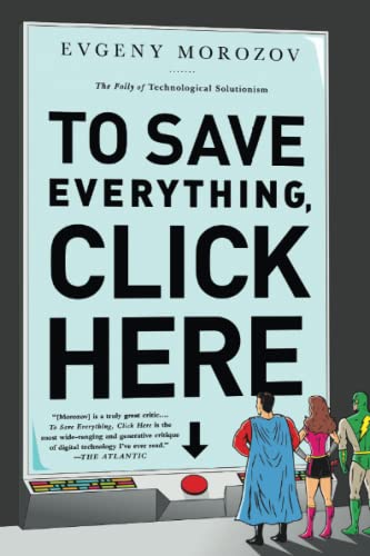 To Save Everything, Click Here: The Folly of Technological Solutionism