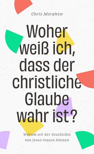 Woher weiß ich, dass der christliche Glaube wahr ist?: Warum wir der Geschichte von Jesus trauen können - Band 3 aus der Große-Fragen-Reihe von Christliche Verlagsgesellschaft