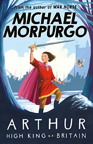 Arthur High King of Britain: An enchanting take on the legend of King Arthur from War Horse author and former Children's Laureate, Michael Morpurgo.