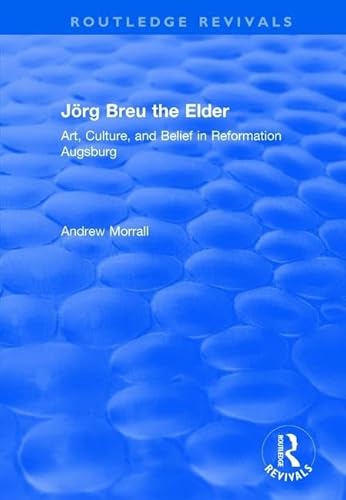 Joerg Breu the Elder: Art, Culture, and Belief in Reformation Augsburg (Routledge Revivals)